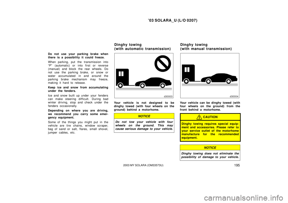 TOYOTA SOLARA 2003  Owners Manual (in English) ’03 SOLARA_U (L/O 0207)
1952003 MY SOLARA (OM33573U)
Do not use your parking brake when
there is a possibility it could freeze.
When parking, put the transmission into
“P” (automatic) or into fi
