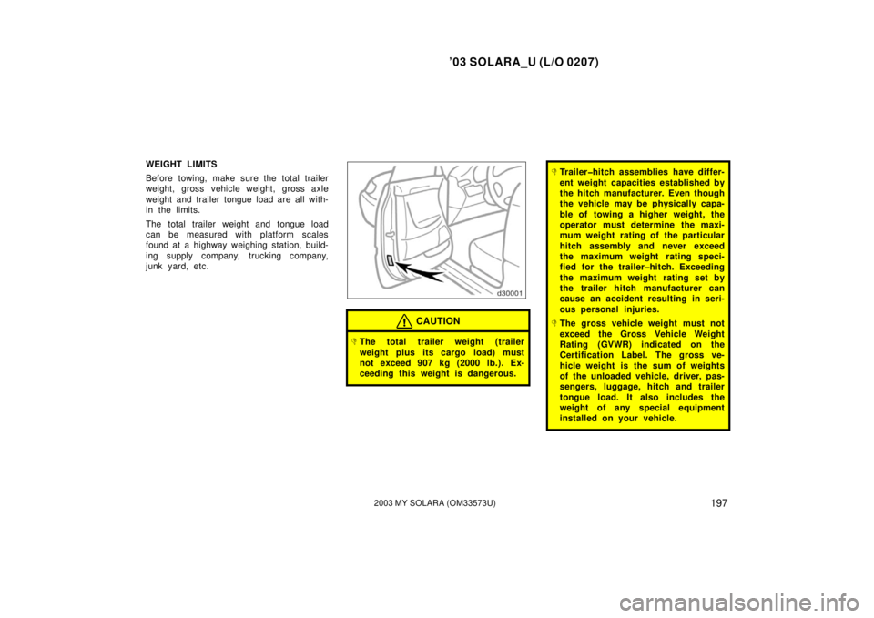 TOYOTA SOLARA 2003  Owners Manual (in English) ’03 SOLARA_U (L/O 0207)
1972003 MY SOLARA (OM33573U)
WEIGHT LIMITS
Before towing, make sure the total trailer
weight, gross vehicle weight, gross axle
weight and trailer tongue load are all with-
in