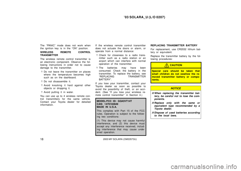 TOYOTA SOLARA 2003   (in English) Owners Manual ’03 SOLARA_U (L/O 0207)
182003 MY SOLARA (OM33573U)
The “PANIC” mode does not work when
the ignition key is in the “ON” position.
WIRELESS REMOTE CONTROL
TRANSMITTER
The wireless remote cont