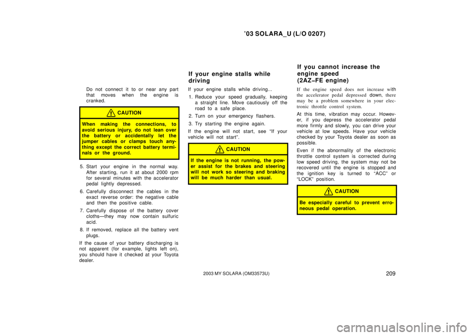 TOYOTA SOLARA 2003 Owners Manual (in English) ’03 SOLARA_U (L/O 0207)
2092003 MY SOLARA (OM33573U)
Do not connect it to or near any part
that moves when the engine is
cranked.
CAUTION
When making the connections, to
avoid serious injury, do not TOYOTA SOLARA 2003 Owners Manual (in English) ’03 SOLARA_U (L/O 0207)
2092003 MY SOLARA (OM33573U)
Do not connect it to or near any part
that moves when the engine is
cranked.
CAUTION
When making the connections, to
avoid serious injury, do not