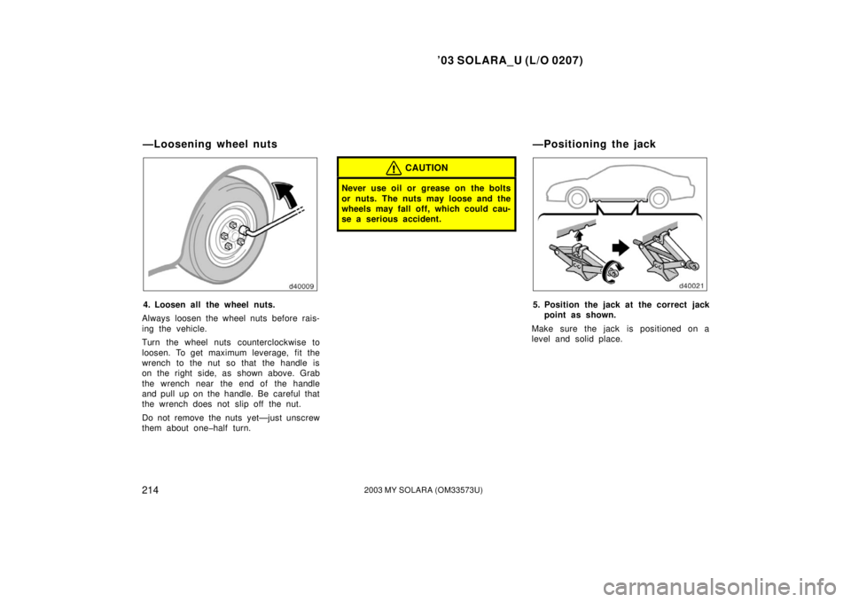 TOYOTA SOLARA 2003 Owners Manual (in English) ’03 SOLARA_U (L/O 0207)
2142003 MY SOLARA (OM33573U)
4. Loosen all the wheel nuts.
Always loosen the wheel nuts before rais-
ing the vehicle.
Turn the wheel nuts counterclockwise to
loosen. To get m TOYOTA SOLARA 2003 Owners Manual (in English) ’03 SOLARA_U (L/O 0207)
2142003 MY SOLARA (OM33573U)
4. Loosen all the wheel nuts.
Always loosen the wheel nuts before rais-
ing the vehicle.
Turn the wheel nuts counterclockwise to
loosen. To get m