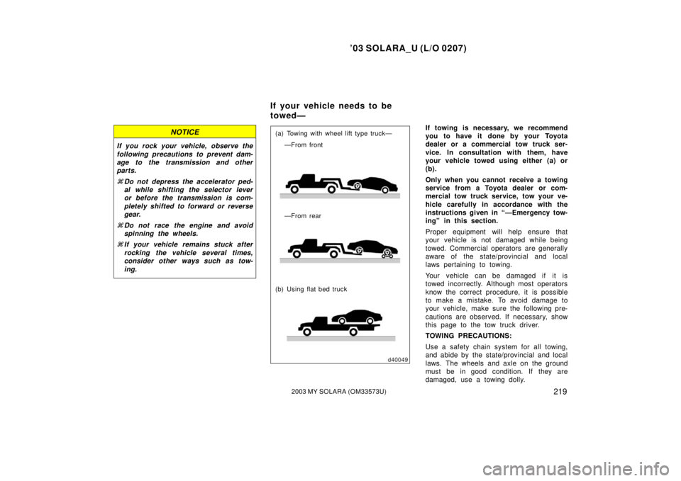 TOYOTA SOLARA 2003  Owners Manual (in English) ’03 SOLARA_U (L/O 0207)
2192003 MY SOLARA (OM33573U)
NOTICE
If you rock your vehicle, observe the
following precautions to prevent dam-
age to the transmission and other
parts.
Do not depress the a