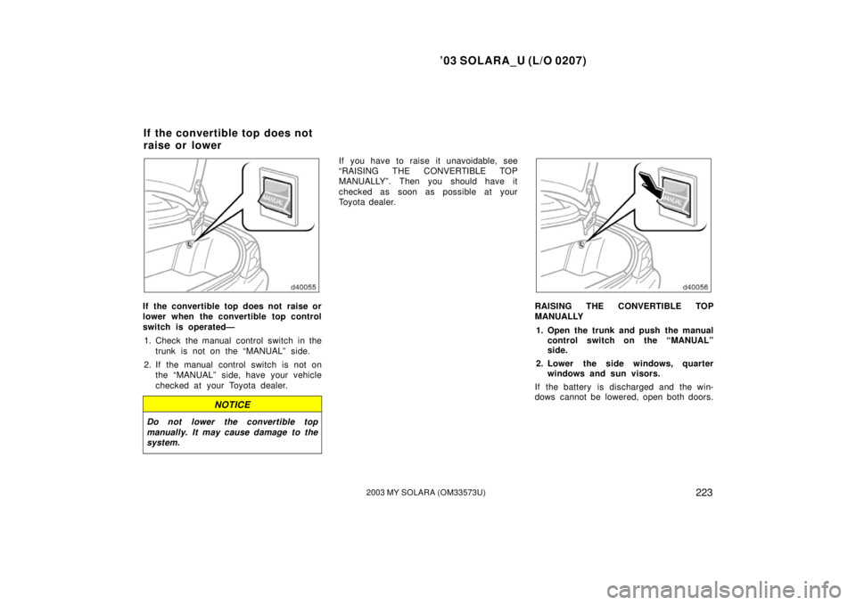 TOYOTA SOLARA 2003  Owners Manual (in English) ’03 SOLARA_U (L/O 0207)
2232003 MY SOLARA (OM33573U)
If  the convertible top does not  raise or
lower when the convertible top control
switch is operated—
1. Check the manual control switch in the