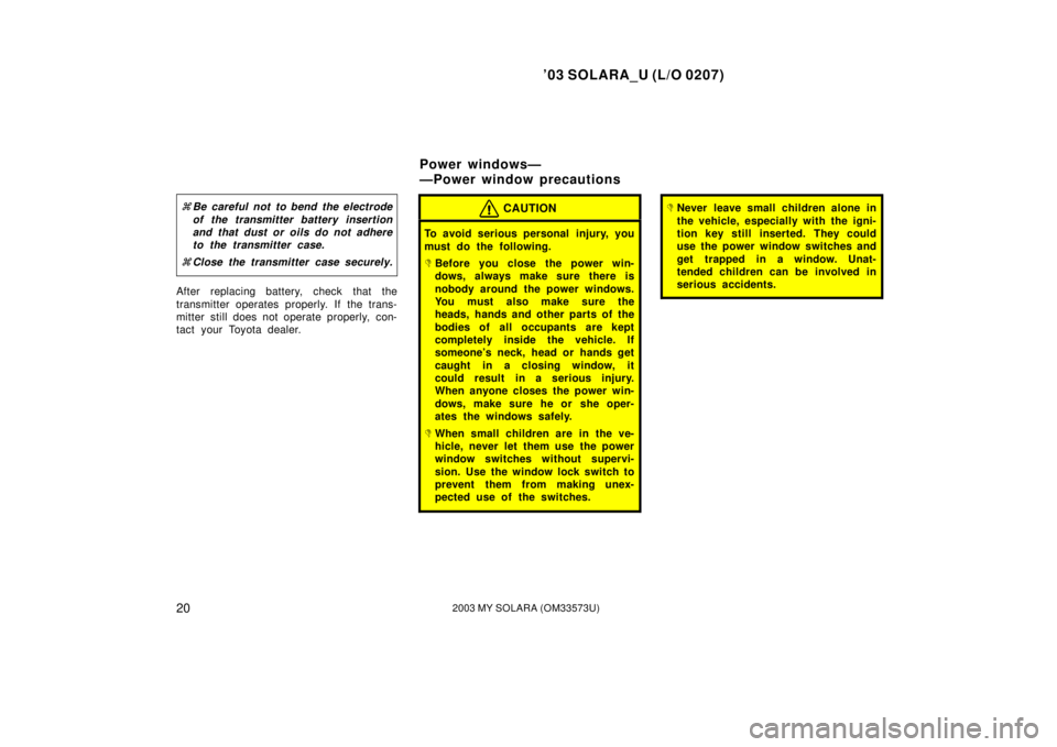 TOYOTA SOLARA 2003   (in English) Owners Manual ’03 SOLARA_U (L/O 0207)
202003 MY SOLARA (OM33573U)
Be careful not to bend the electrode
of the transmitter battery insertion
and that dust or oils do not adhere
to the transmitter case.
 Close th