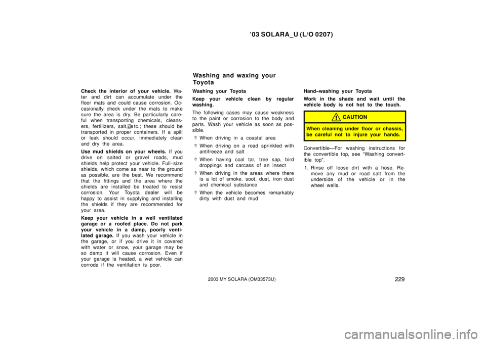 TOYOTA SOLARA 2003  Owners Manual (in English) ’03 SOLARA_U (L/O 0207)
2292003 MY SOLARA (OM33573U)
Check the interior of your vehicle.  Wa-
ter and dirt  can accumulate under the
floor mats and could cause corrosion. Oc-
casionally check under 