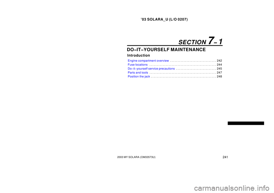 TOYOTA SOLARA 2003  Owners Manual (in English) ’03 SOLARA_U (L/O 0207)
2412003 MY SOLARA (OM33573U)
DO�IT�YOURSELF MAINTENANCE
Introduction
Engine compartment overview 242
. . . . . . . . . . . . . . . . . . . . . . . . . . . . . . . 
Fuse locat
