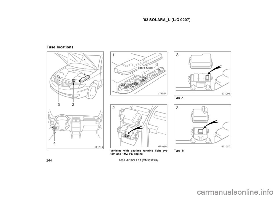 TOYOTA SOLARA 2003  Owners Manual (in English) ’03 SOLARA_U (L/O 0207)
2442003 MY SOLARA (OM33573U)
Spare fuses
Vehicles with daytime running light sys-
tem and 1MZ�FE engine
Ty p e A
Ty p e B
Fuse locations 