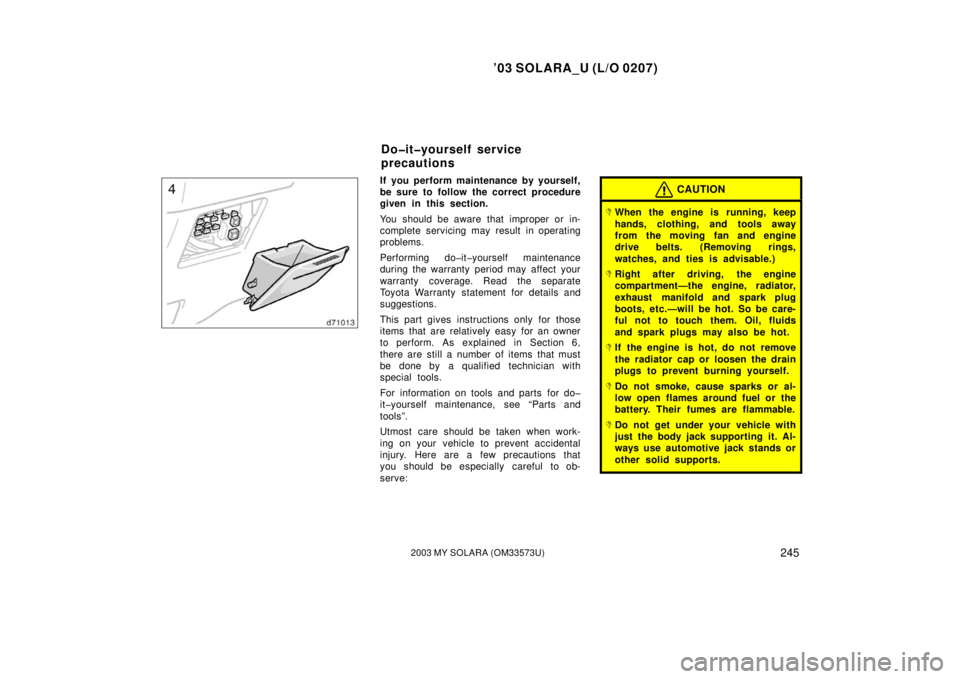 TOYOTA SOLARA 2003  Owners Manual (in English) ’03 SOLARA_U (L/O 0207)
2452003 MY SOLARA (OM33573U)
If you perform maintenance by yourself,
be sure to follow the correct procedure
given in this section.
You should be aware that improper or in-
c