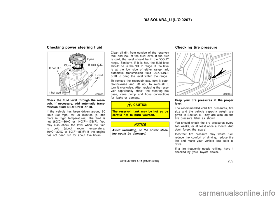 TOYOTA SOLARA 2003  Owners Manual (in English) ’03 SOLARA_U (L/O 0207)
2552003 MY SOLARA (OM33573U)
If cold
add
If cold O.K.
If hot add If hot O.K.
Open
Close
Check the fluid level through the reser-
voir. If necessary, add automatic trans-
miss