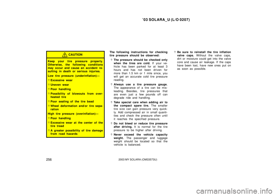 TOYOTA SOLARA 2003  Owners Manual (in English) ’03 SOLARA_U (L/O 0207)
2562003 MY SOLARA (OM33573U)
CAUTION
Keep your tire pressure properly.
Otherwise, the following conditions
may occur and cause an accident re-
sulting in death or serious inj