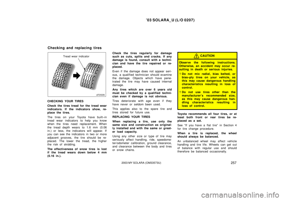 TOYOTA SOLARA 2003  Owners Manual (in English) ’03 SOLARA_U (L/O 0207)
2572003 MY SOLARA (OM33573U)
Tread wear indicator
CHECKING YOUR TIRES
Check the tires tread for the tread wear
indicators. If the indicators show, re-
place the tires.
The ti