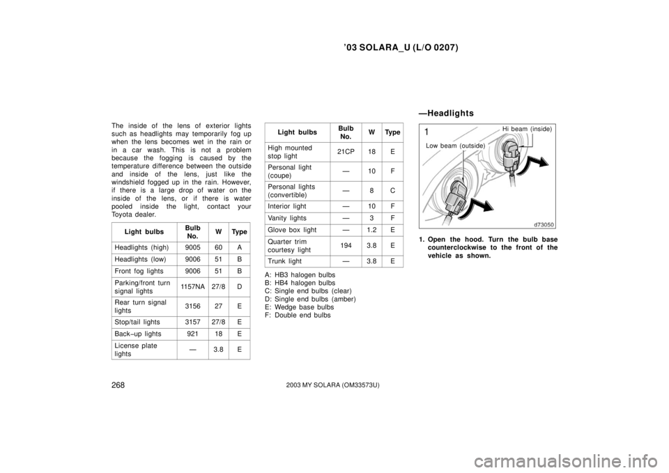 TOYOTA SOLARA 2003 Owners Manual (in English) ’03 SOLARA_U (L/O 0207)
2682003 MY SOLARA (OM33573U)
The inside of the lens of exterior lights
such as headlights may temporarily fog up
when the lens becomes wet in the rain or
in a car wash. This TOYOTA SOLARA 2003 Owners Manual (in English) ’03 SOLARA_U (L/O 0207)
2682003 MY SOLARA (OM33573U)
The inside of the lens of exterior lights
such as headlights may temporarily fog up
when the lens becomes wet in the rain or
in a car wash. This