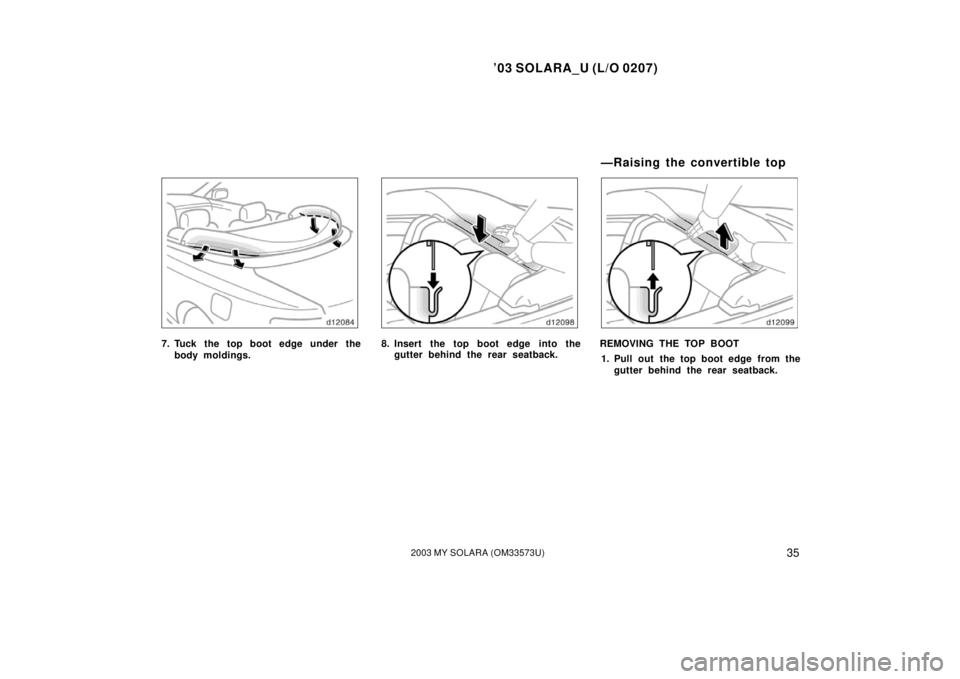 TOYOTA SOLARA 2003   (in English) Owners Guide ’03 SOLARA_U (L/O 0207)
352003 MY SOLARA (OM33573U)
7. Tuck the top boot edge under the
body moldings.8. Insert the top boot edge into thegutter behind the rear seatback.REMOVING THE TOP BOOT
1. Pul