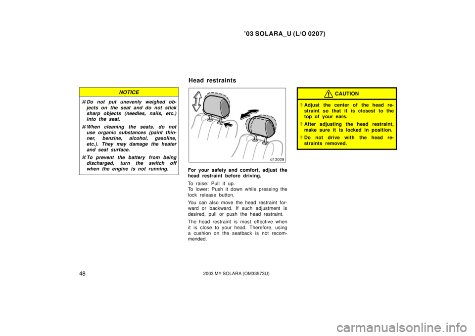 TOYOTA SOLARA 2003   (in English) Workshop Manual ’03 SOLARA_U (L/O 0207)
482003 MY SOLARA (OM33573U)
NOTICE
Do not put unevenly weighed ob-
jects on the seat and do not stick
sharp objects (needles, nails, etc.)
into the seat.
 When cleaning the