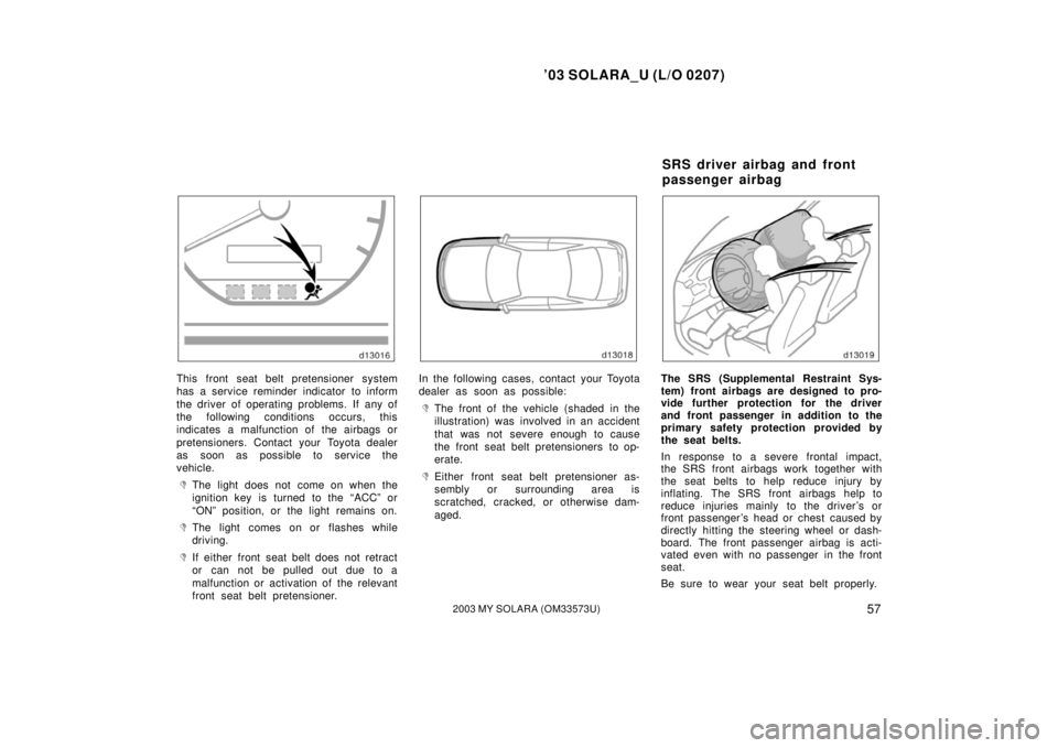 TOYOTA SOLARA 2003   (in English) Repair Manual ’03 SOLARA_U (L/O 0207)
572003 MY SOLARA (OM33573U)
This front seat belt pretensioner system
has a service reminder indicator to inform
the driver of operating problems. If any of
the following cond