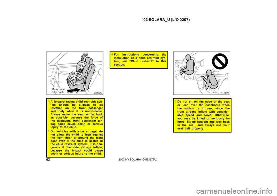 TOYOTA SOLARA 2003   (in English) Repair Manual ’03 SOLARA_U (L/O 0207)
622003 MY SOLARA (OM33573U)
Move seat
fully back
A forward�facing child restraint sys-
tem should be allowed to be
installed on the front passenger
seat only when it is unav