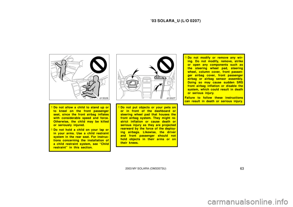 TOYOTA SOLARA 2003   (in English) Repair Manual ’03 SOLARA_U (L/O 0207)
632003 MY SOLARA (OM33573U)
Do not allow a child to stand up or
to kneel on the front passenger
seat, since the front airbag inflates
with considerable speed and force.
Othe