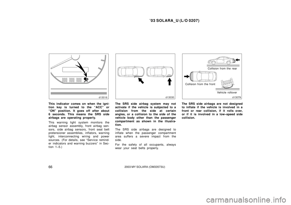 TOYOTA SOLARA 2003   (in English) Repair Manual ’03 SOLARA_U (L/O 0207)
662003 MY SOLARA (OM33573U)
This indicator comes on when the igni-
tion key is turned to the “ACC” or
“ON” position. It goes off after about
6 seconds. This means the