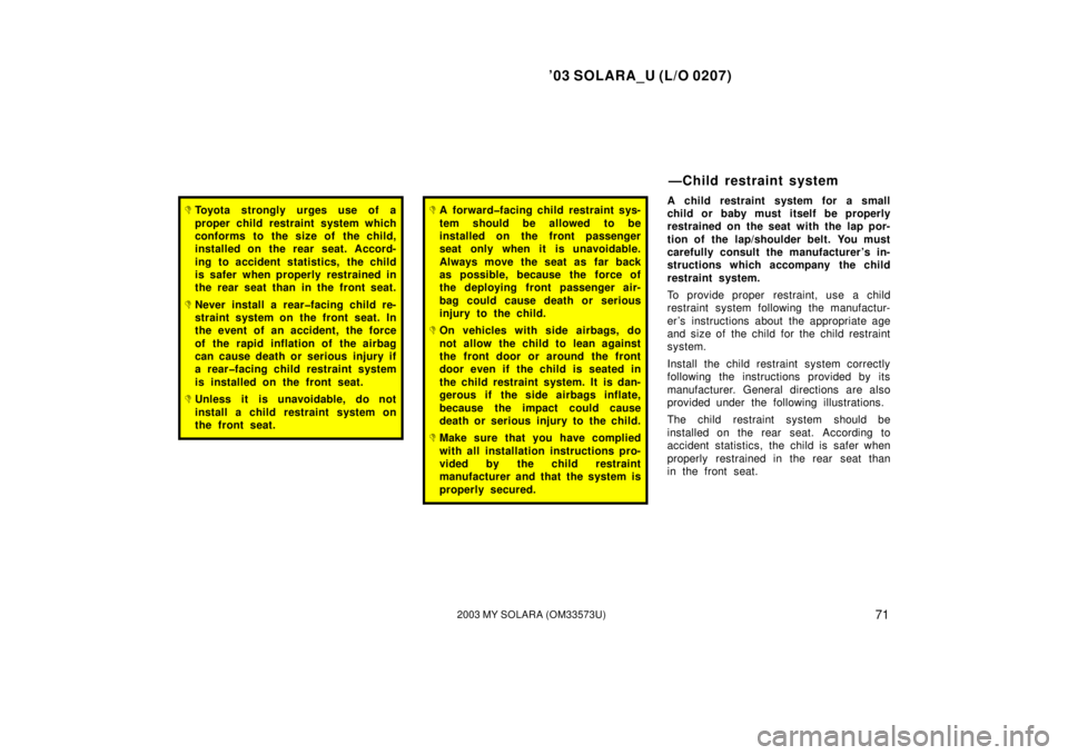 TOYOTA SOLARA 2003   (in English) Manual PDF ’03 SOLARA_U (L/O 0207)
712003 MY SOLARA (OM33573U)
Toyota strongly urges use of a
proper child restraint system which
conforms to the size of the child,
installed on  the rear  seat. Accord-
ing t