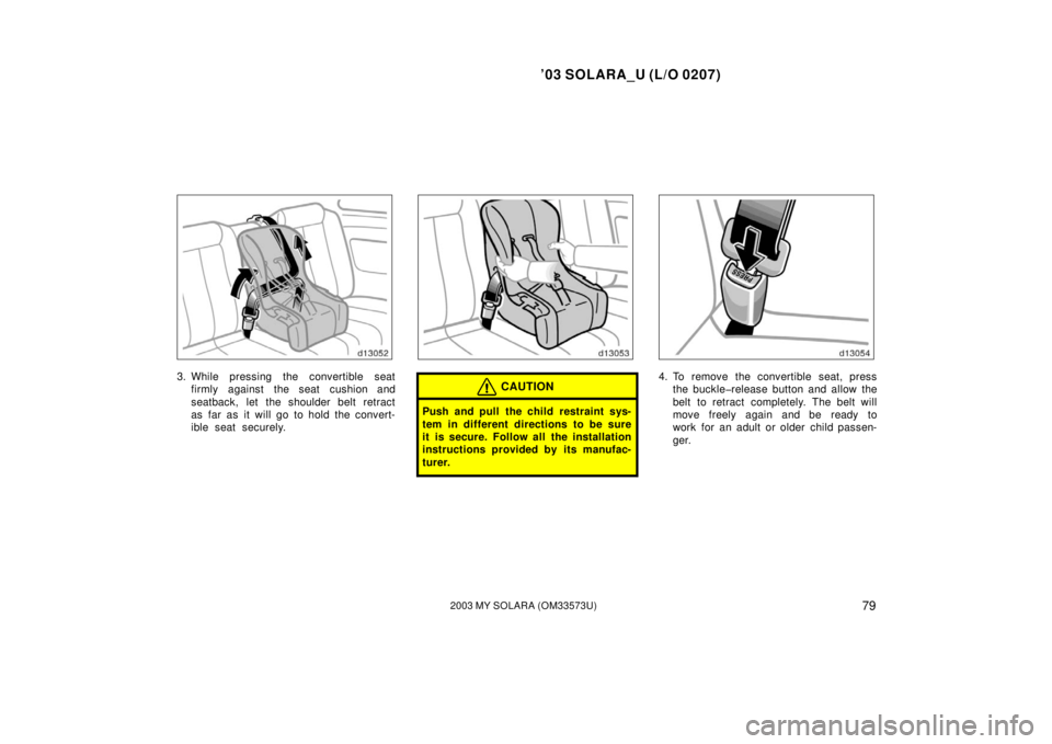 TOYOTA SOLARA 2003   (in English) Manual Online ’03 SOLARA_U (L/O 0207)
792003 MY SOLARA (OM33573U)
3. While pressing the convertible seat
firmly against the seat cushion and
seatback, let the shoulder belt retract
as far as it will go to hold th