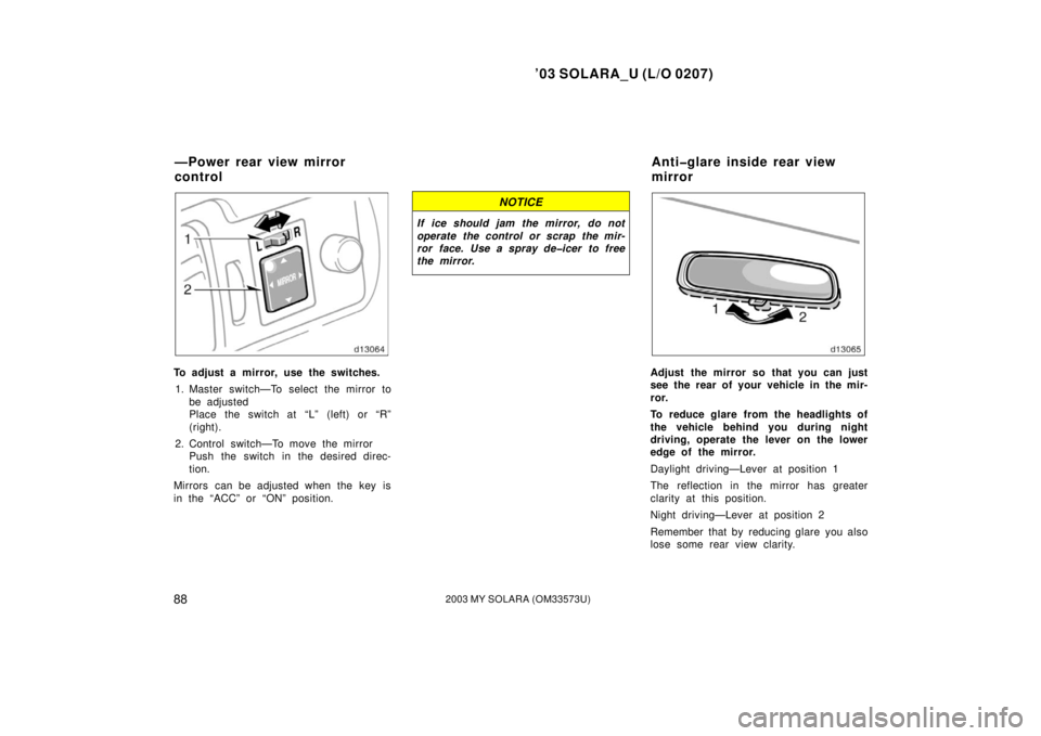 TOYOTA SOLARA 2003  Owners Manual (in English) ’03 SOLARA_U (L/O 0207)
882003 MY SOLARA (OM33573U)
To adjust a mirror, use the switches.
1. Master switch—To select the mirror to be adjusted
Place the switch at “L” (left) or “R”
(right)