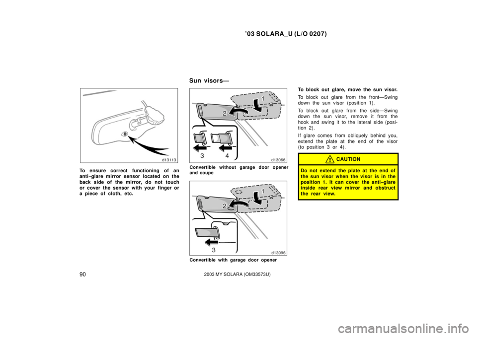 TOYOTA SOLARA 2003  Owners Manual (in English) ’03 SOLARA_U (L/O 0207)
902003 MY SOLARA (OM33573U)
To ensure correct functioning of an
anti�glare mirror sensor located on the
back side of the mirror, do not touch
or cover the sensor with your fi