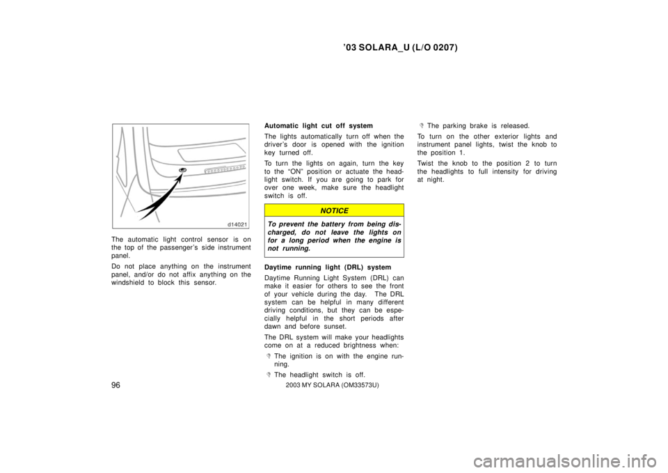 TOYOTA SOLARA 2003  Owners Manual (in English) ’03 SOLARA_U (L/O 0207)
962003 MY SOLARA (OM33573U)
The automatic light control sensor is on
the top of the passenger ’s  side instrument
panel.
Do not place anything on  the instrument
panel, and