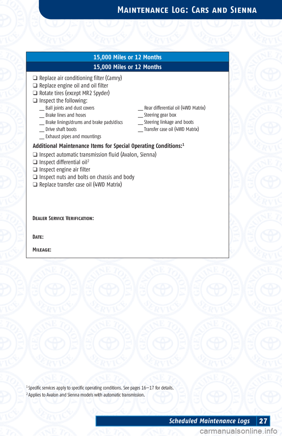 TOYOTA SOLARA 2003 Warranties & Maintenance Guides (in English) 1 Specific services apply to specific operating conditions. See pages 16—17 for details.2 Applies to Avalon and Sienna models with automatic transmission.
Maintenance Log: Cars and Sienna
15,000 Mil TOYOTA SOLARA 2003 Warranties & Maintenance Guides (in English) 1 Specific services apply to specific operating conditions. See pages 16—17 for details.2 Applies to Avalon and Sienna models with automatic transmission.
Maintenance Log: Cars and Sienna
15,000 Mil