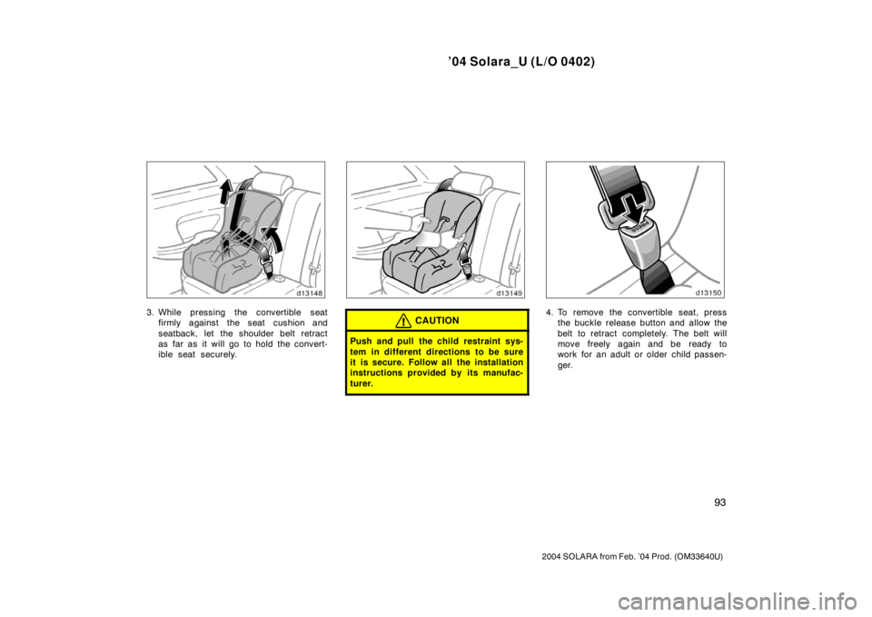 TOYOTA SOLARA 2004  Owners Manual (in English) ’04 Solara_U (L/O 0402)
93
2004 SOLARA from Feb. ’04 Prod. (OM33640U)
3. While pressing the convertible seat
firmly against the seat cushion and
seatback, let the shoulder belt retract
as far as i