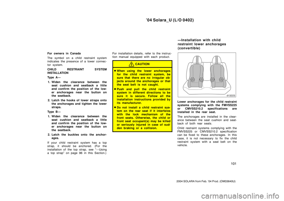 TOYOTA SOLARA 2004  Owners Manual (in English) ’04 Solara_U (L/O 0402)
101
2004 SOLARA from Feb. ’04 Prod. (OM33640U)
For owners in Canada
The symbol on a child restraint system
indicates the presence of a lower  connec-
tor system.
CHILD REST