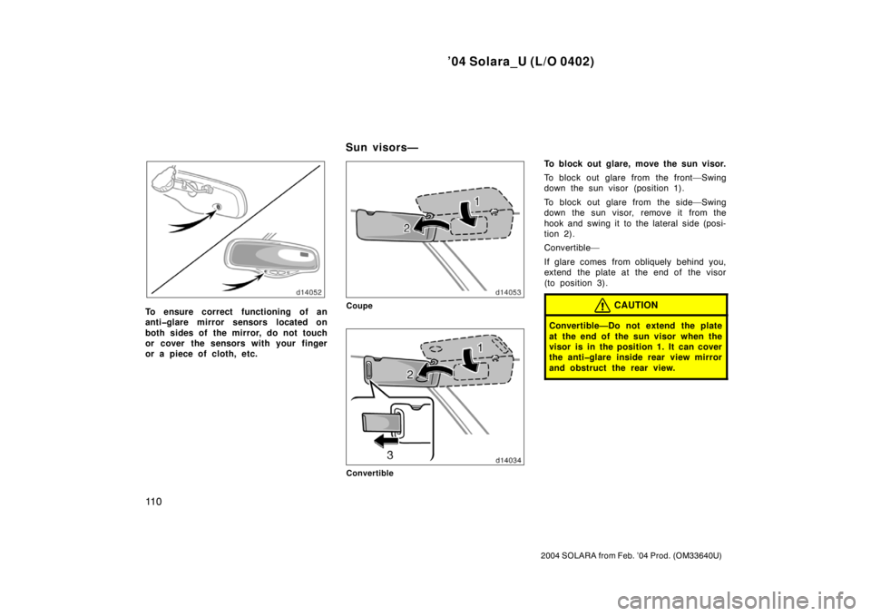TOYOTA SOLARA 2004  Owners Manual (in English) ’04 Solara_U (L/O 0402)
11 0
2004 SOLARA from Feb. ’04 Prod. (OM33640U)
To ensure correct functioning of an
anti�glare mirror sensors located on
both sides of the mirror, do not touch
or cover the