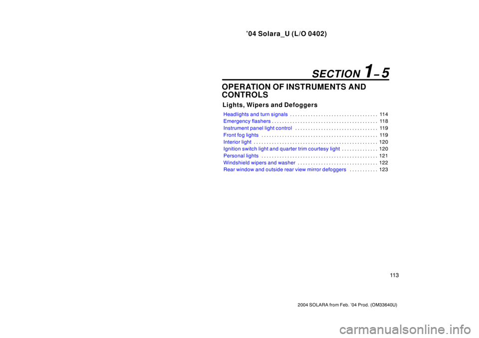 TOYOTA SOLARA 2004  Owners Manual (in English) ’04 Solara_U (L/O 0402)
11 3
2004 SOLARA from Feb. ’04 Prod. (OM33640U)
OPERATION OF INSTRUMENTS AND
CONTROLS
Lights, Wipers and Defoggers
Headlights and turn signals11 4 . . . . . . . . . . . . .