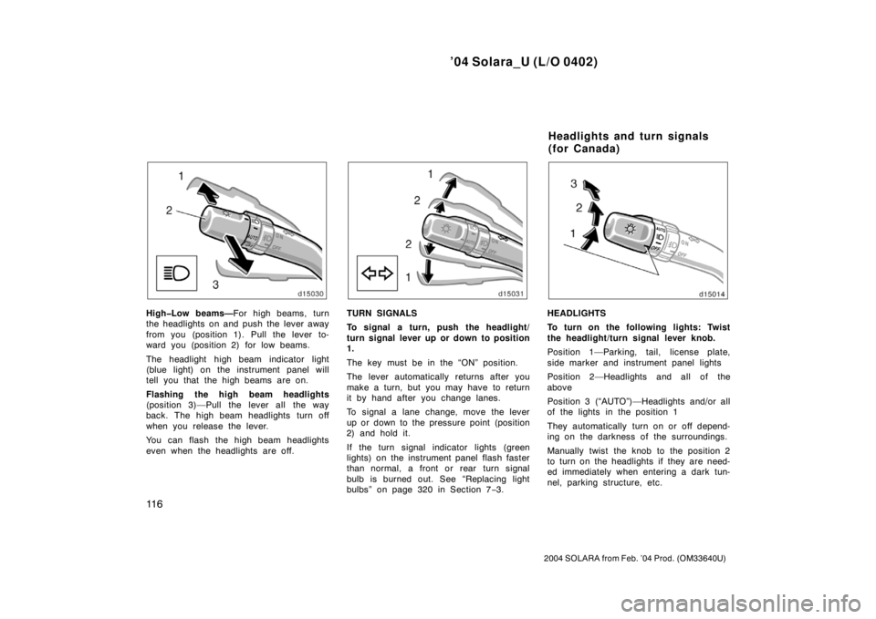 TOYOTA SOLARA 2004  Owners Manual (in English) ’04 Solara_U (L/O 0402)
11 6
2004 SOLARA from Feb. ’04 Prod. (OM33640U)
High�Low beams—For high beams, turn
the headlights on and push the lever away
from you (position 1). Pull the lever to-
wa