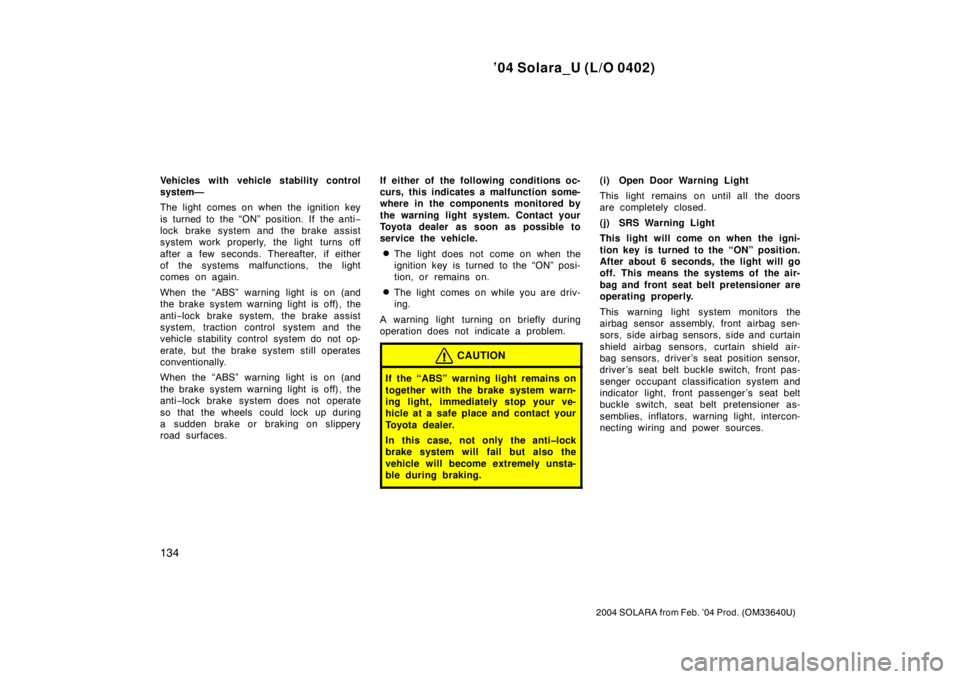 TOYOTA SOLARA 2004  Owners Manual (in English) ’04 Solara_U (L/O 0402)
134
2004 SOLARA from Feb. ’04 Prod. (OM33640U)
Vehicles with vehicle stability control
system—
The light comes on when the ignition key
is turned to the “ON” position