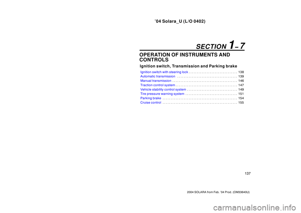 TOYOTA SOLARA 2004  Owners Manual (in English) ’04 Solara_U (L/O 0402)
137
2004 SOLARA from Feb. ’04 Prod. (OM33640U)
OPERATION OF INSTRUMENTS AND
CONTROLS
Ignition switch, Transmission and Parking brake
Ignition switch with steering lock138 .