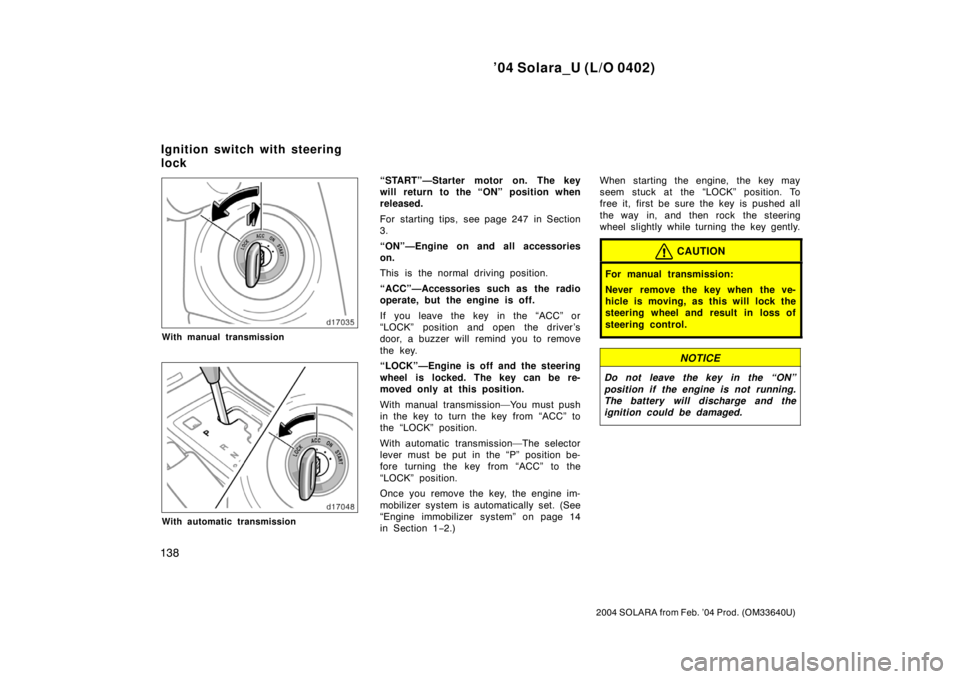 TOYOTA SOLARA 2004  Owners Manual (in English) ’04 Solara_U (L/O 0402)
138
2004 SOLARA from Feb. ’04 Prod. (OM33640U)
With manual transmission
With automatic transmission
“START”—Starter motor on. The key
will return to the “ON” posi