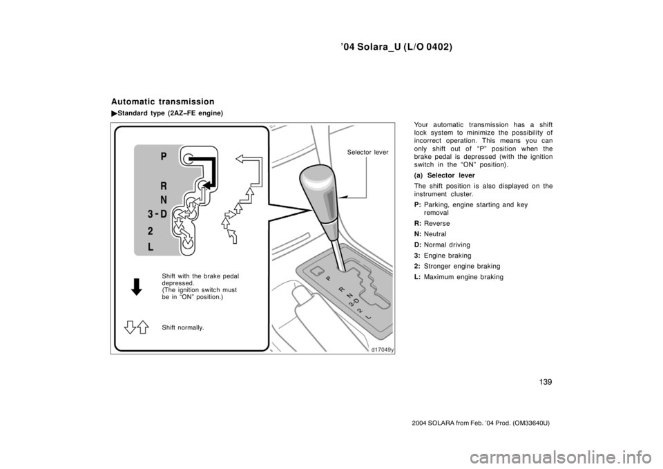 TOYOTA SOLARA 2004  Owners Manual (in English) ’04 Solara_U (L/O 0402)
139
2004 SOLARA from Feb. ’04 Prod. (OM33640U)
Your automatic transmission has a shift
lock system to minimize the possibility of
incorrect operation. This means you can
on