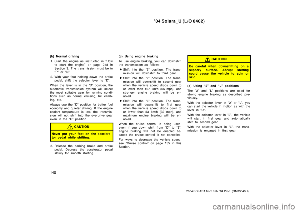 TOYOTA SOLARA 2004  Owners Manual (in English) ’04 Solara_U (L/O 0402)
140
2004 SOLARA from Feb. ’04 Prod. (OM33640U)
(b) Normal driving
1. Start the engine as  instructed  in “How
to start the engine” on page 248 in
Section 3. The transmi