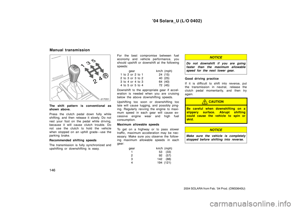 TOYOTA SOLARA 2004  Owners Manual (in English) ’04 Solara_U (L/O 0402)
146
2004 SOLARA from Feb. ’04 Prod. (OM33640U)
The shift pattern is conventional as
shown above.
Press the clutch pedal down fully while
shifting, and then release it slowl