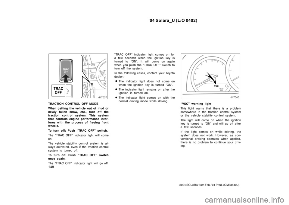 TOYOTA SOLARA 2004  Owners Manual (in English) ’04 Solara_U (L/O 0402)
148
2004 SOLARA from Feb. ’04 Prod. (OM33640U)
TRACTION CONTROL OFF MODE
When getting the vehicle out of mud or
newly fallen snow, etc., turn off the
traction control syste