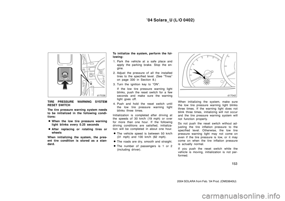 TOYOTA SOLARA 2004  Owners Manual (in English) ’04 Solara_U (L/O 0402)
153
2004 SOLARA from Feb. ’04 Prod. (OM33640U)
TIRE PRESSURE WARNING SYSTEM
RESET SWITCH
The tire pressure warning system needs
to be initialized in the following condi-
ti