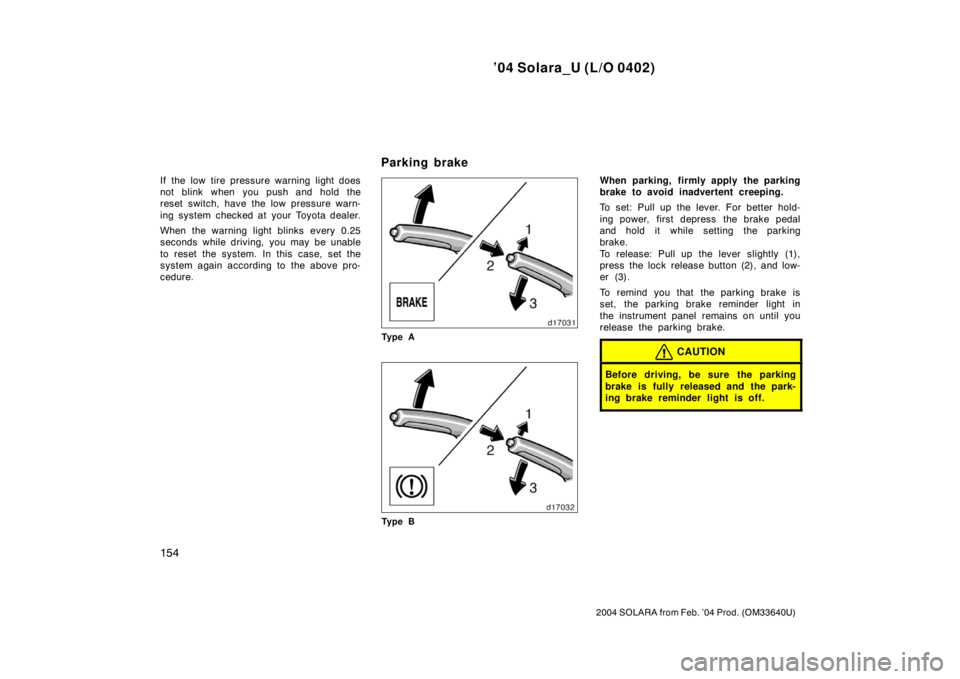 TOYOTA SOLARA 2004  Owners Manual (in English) ’04 Solara_U (L/O 0402)
154
2004 SOLARA from Feb. ’04 Prod. (OM33640U)
If the low tire pressure warning light does
not blink when you push and hold the
reset switch, have the low pressure warn-
in