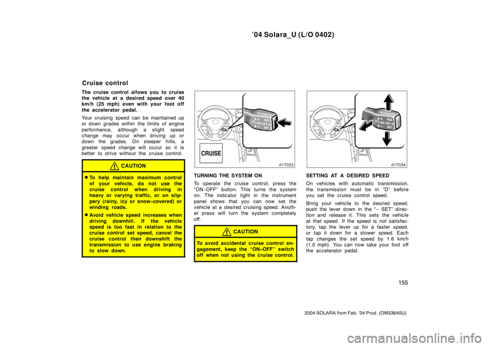 TOYOTA SOLARA 2004  Owners Manual (in English) ’04 Solara_U (L/O 0402)
155
2004 SOLARA from Feb. ’04 Prod. (OM33640U)
The cruise control allows you to cruise
the vehicle at a desired speed over 40
km/h (25 mph) even with your foot off
the acce