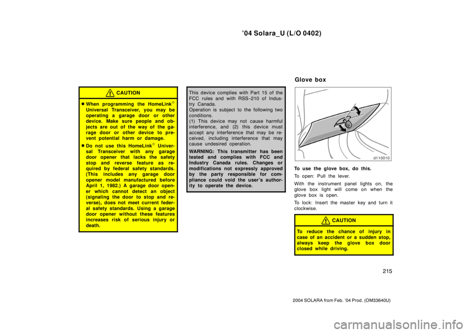 TOYOTA SOLARA 2004  Owners Manual (in English) ’04 Solara_U (L/O 0402)
215
2004 SOLARA from Feb. ’04 Prod. (OM33640U)
CAUTION
When programming the HomeLink
Universal Transceiver, you may be
operating a garage door or other
device. Make sure 
