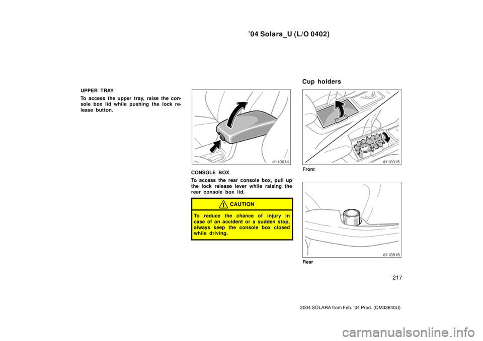 TOYOTA SOLARA 2004  Owners Manual (in English) ’04 Solara_U (L/O 0402)
217
2004 SOLARA from Feb. ’04 Prod. (OM33640U)
UPPER TRAY
To access the upper tray, raise the con-
sole box lid while pushing the lock re-
lease button.
CONSOLE BOX
To acce