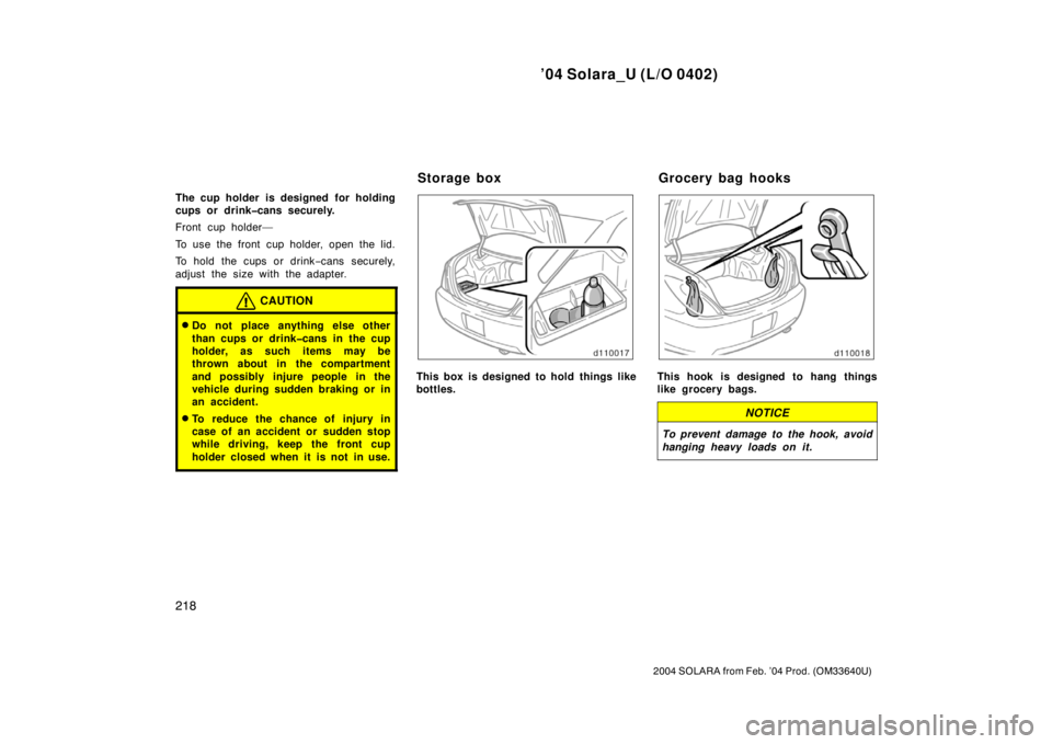 TOYOTA SOLARA 2004  Owners Manual (in English) ’04 Solara_U (L/O 0402)
218
2004 SOLARA from Feb. ’04 Prod. (OM33640U)
The cup holder is designed for holding
cups or drink�cans securely.
Front cup holder—
To use the front cup holder, open the