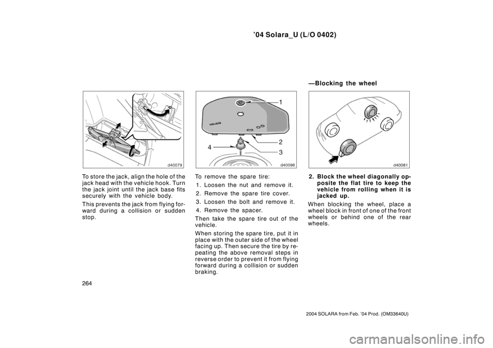 TOYOTA SOLARA 2004  Owners Manual (in English) ’04 Solara_U (L/O 0402)
264
2004 SOLARA from Feb. ’04 Prod. (OM33640U)
To st or e the jac k , align the hole o f t he
jack head with the vehicle hook. Turn
the jack joint until the jack base fits
