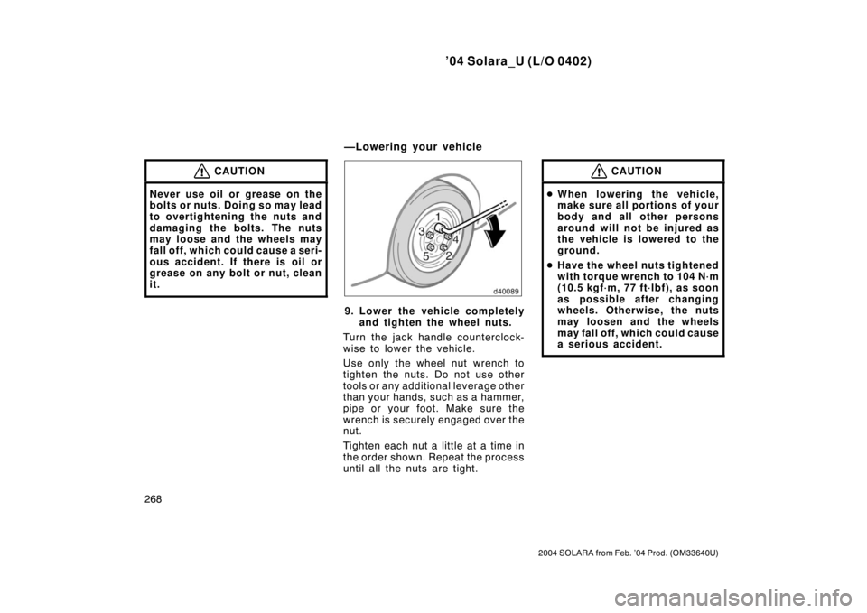 TOYOTA SOLARA 2004  Owners Manual (in English) ’04 Solara_U (L/O 0402)
268
2004 SOLARA from Feb. ’04 Prod. (OM33640U)
CAUTION
Never use oil or grease on the
bolts or nuts. Doing so may lead
to overtightening the nuts and
damaging the bolts. Th
