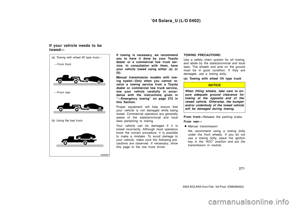 TOYOTA SOLARA 2004  Owners Manual (in English) ’04 Solara_U (L/O 0402)
271
2004 SOLARA from Feb. ’04 Prod. (OM33640U)
(a) Towing with wheel lift type truck—
—From front
—From rear
(b) Using flat bed truckIf towing is necessary, we recomm