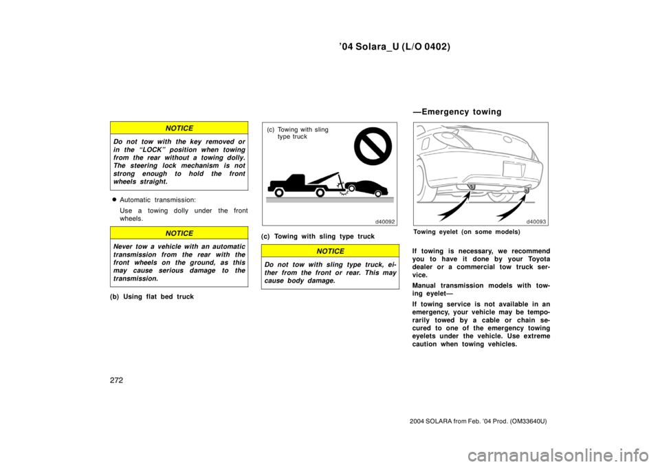 TOYOTA SOLARA 2004  Owners Manual (in English) ’04 Solara_U (L/O 0402)
272
2004 SOLARA from Feb. ’04 Prod. (OM33640U)
NOTICE
Do not tow with the key removed or
in the “LOCK” position when towing
from the rear without a towing dolly.
The st